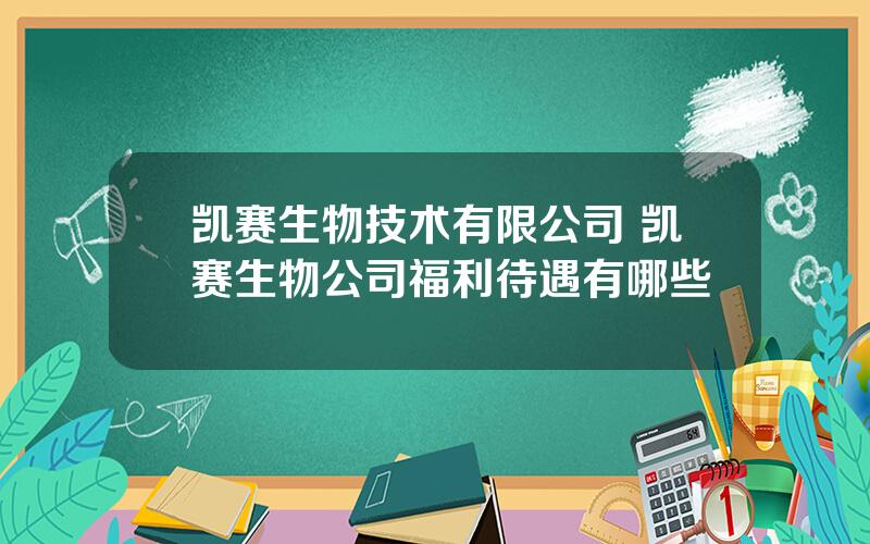 凯赛生物技术有限公司 凯赛生物公司福利待遇有哪些